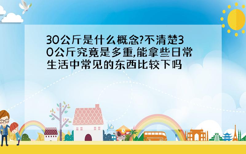 30公斤是什么概念?不清楚30公斤究竟是多重,能拿些日常生活中常见的东西比较下吗