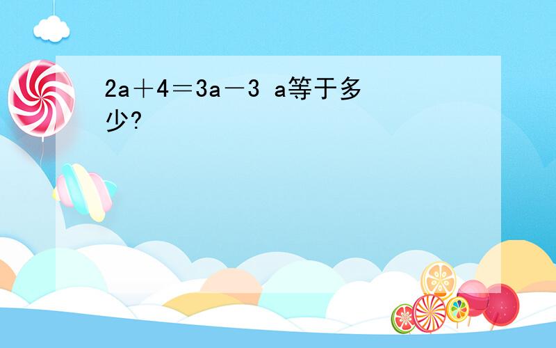 2a＋4＝3a－3 a等于多少?