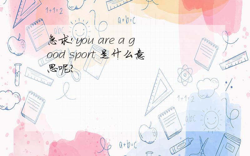 急求!you are a good sport 是什么意思呢?