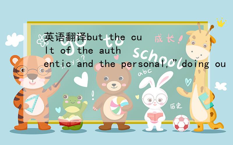 英语翻译but the cult of the authentic and the personal,”doing ou