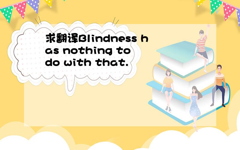 求翻译Blindness has nothing to do with that.