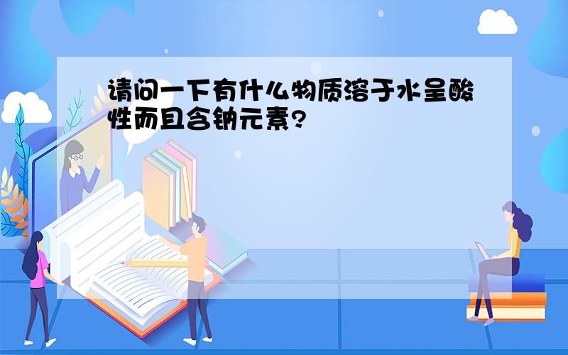 请问一下有什么物质溶于水呈酸性而且含钠元素?