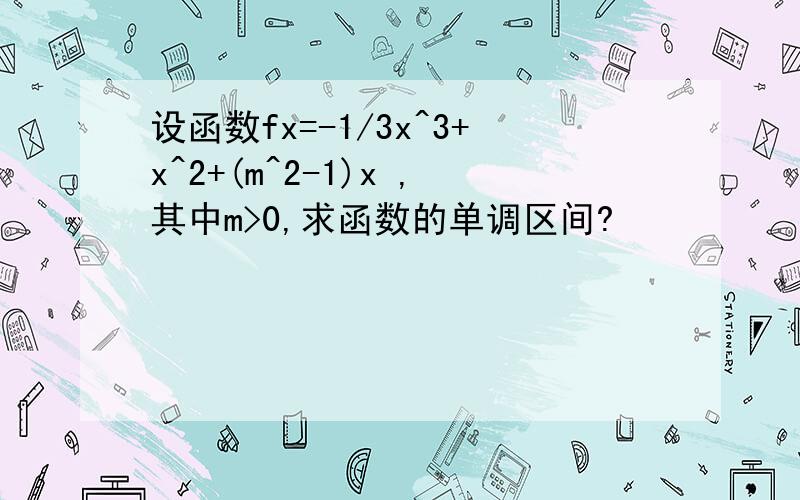 设函数fx=-1/3x^3+x^2+(m^2-1)x ,其中m>0,求函数的单调区间?