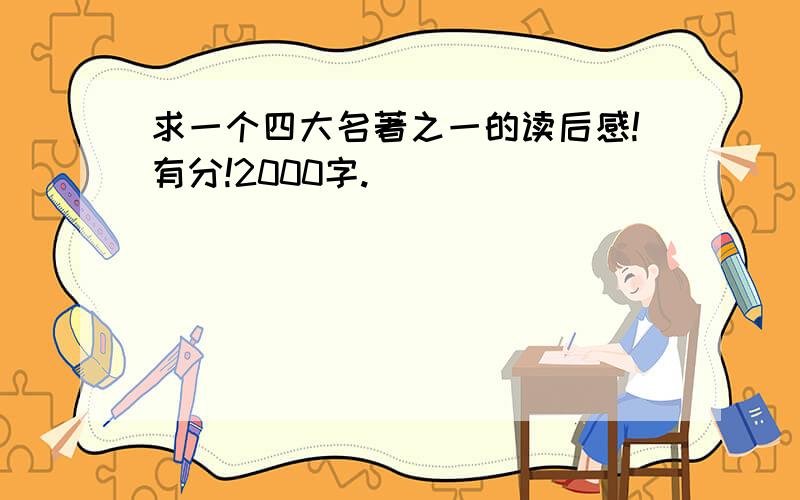 求一个四大名著之一的读后感!有分!2000字.