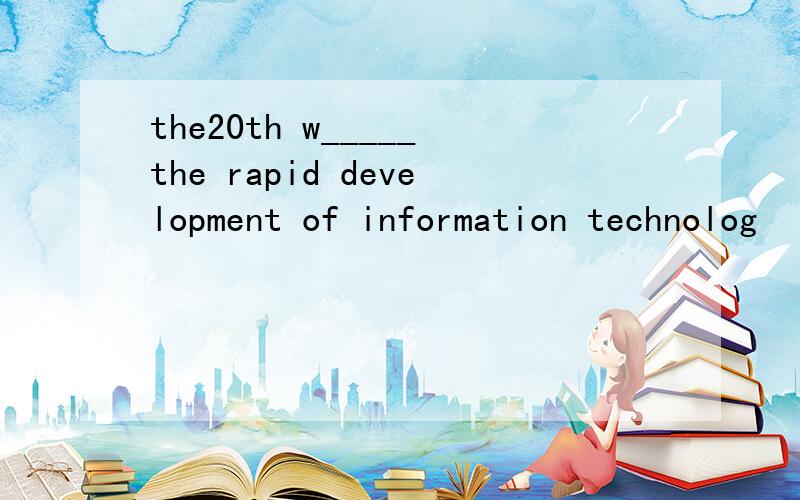 the20th w_____the rapid development of information technolog