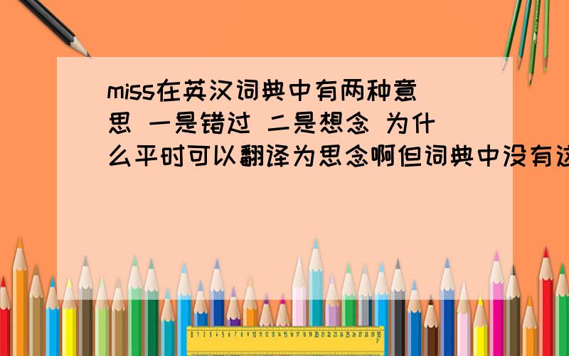 miss在英汉词典中有两种意思 一是错过 二是想念 为什么平时可以翻译为思念啊但词典中没有这种意思喔.