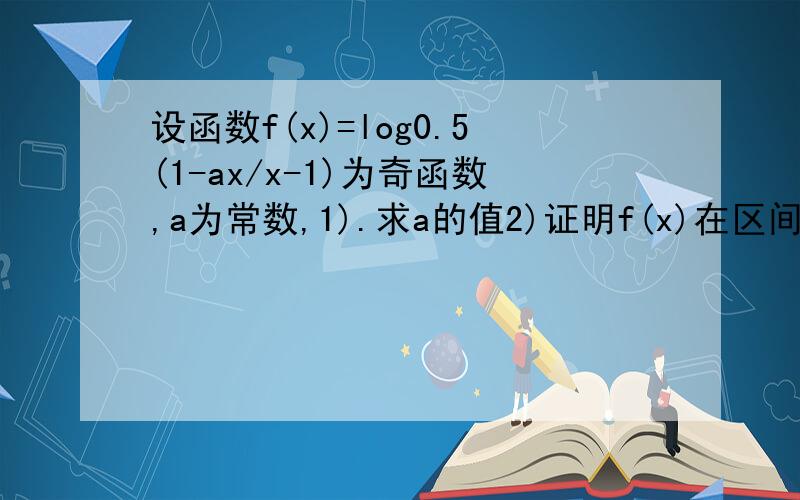 设函数f(x)=log0.5(1-ax/x-1)为奇函数,a为常数,1).求a的值2)证明f(x)在区间（1,正无穷）内