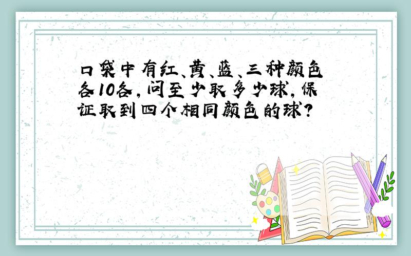 口袋中有红、黄、蓝、三种颜色各10各,问至少取多少球,保证取到四个相同颜色的球?