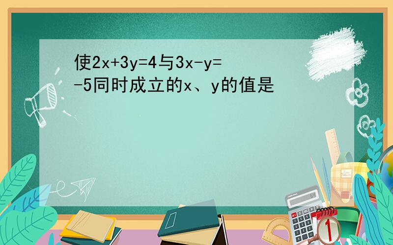 使2x+3y=4与3x-y=-5同时成立的x、y的值是