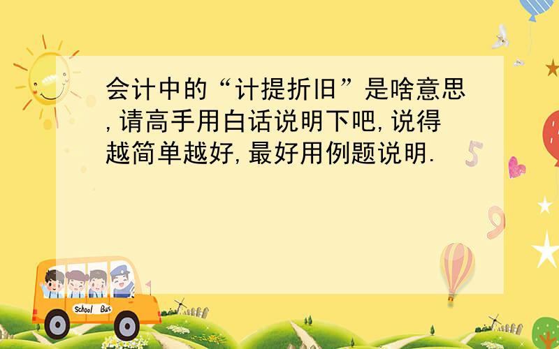 会计中的“计提折旧”是啥意思,请高手用白话说明下吧,说得越简单越好,最好用例题说明.