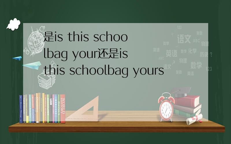 是is this schoolbag your还是is this schoolbag yours