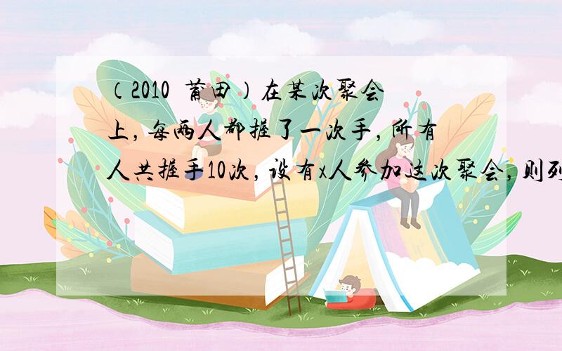 （2010•莆田）在某次聚会上，每两人都握了一次手，所有人共握手10次，设有x人参加这次聚会，则列出方程正确的是（　　）