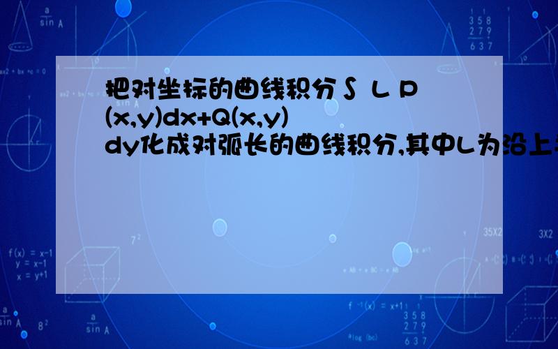 把对坐标的曲线积分∫ L P(x,y)dx+Q(x,y)dy化成对弧长的曲线积分,其中L为沿上半圆周x 2 +y 2=2