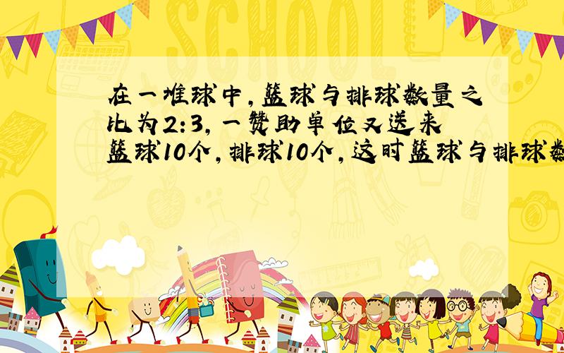 在一堆球中,篮球与排球数量之比为2:3,一赞助单位又送来篮球10个,排球10个,这时篮球与排球数量之比为27：40,则原