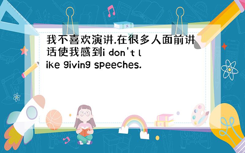 我不喜欢演讲.在很多人面前讲话使我感到i don't like giving speeches.