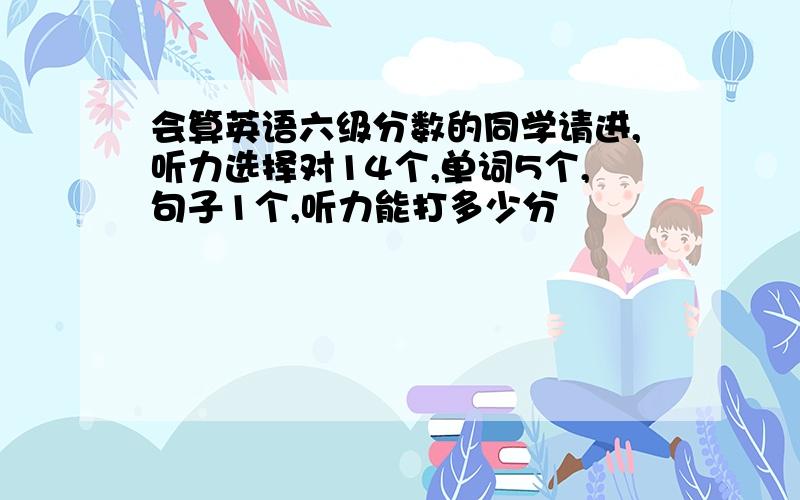 会算英语六级分数的同学请进,听力选择对14个,单词5个,句子1个,听力能打多少分