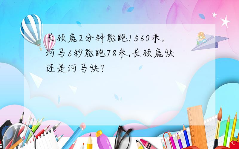 长颈鹿2分钟能跑1560米,河马6秒能跑78米,长颈鹿快还是河马快?