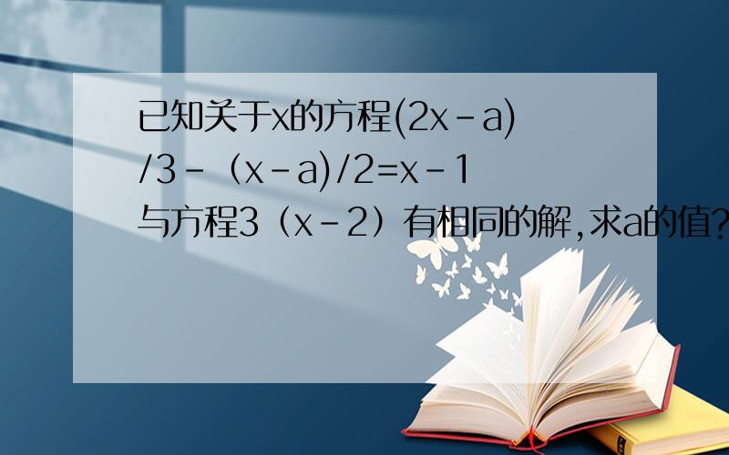 已知关于x的方程(2x-a)/3-（x-a)/2=x-1与方程3（x-2）有相同的解,求a的值?