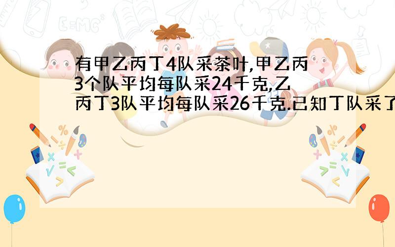 有甲乙丙丁4队采茶叶,甲乙丙3个队平均每队采24千克,乙丙丁3队平均每队采26千克.已知丁队采了28千克,那么甲队采了多