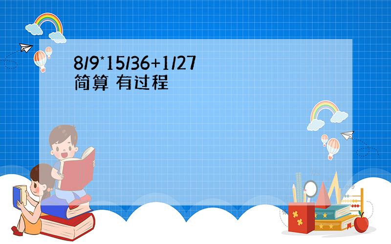 8/9*15/36+1/27简算 有过程