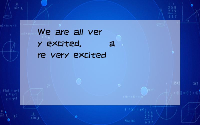 We are all very excited.___are very excited