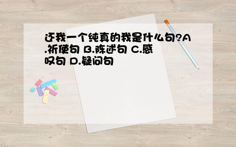 还我一个纯真的我是什么句?A.祈使句 B.陈述句 C.感叹句 D.疑问句