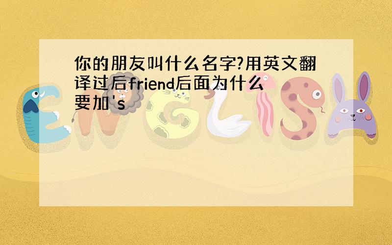 你的朋友叫什么名字?用英文翻译过后friend后面为什么要加's