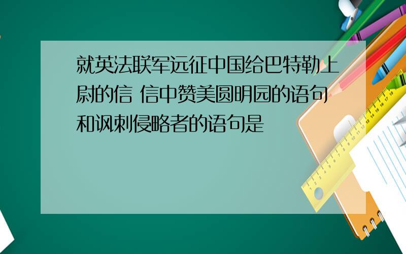 就英法联军远征中国给巴特勒上尉的信 信中赞美圆明园的语句和讽刺侵略者的语句是