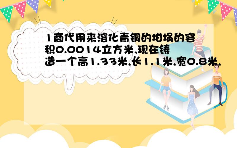 1商代用来溶化青铜的坩埚的容积0.0014立方米,现在铸造一个高1.33米,长1.1米,宽0.8米,