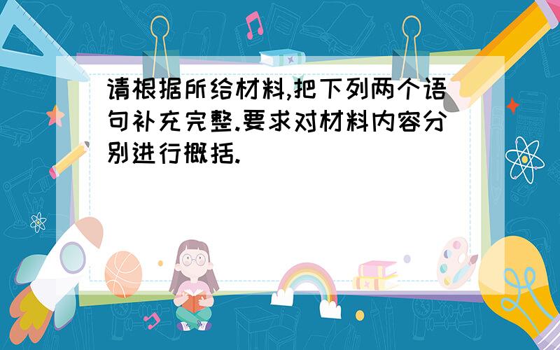 请根据所给材料,把下列两个语句补充完整.要求对材料内容分别进行概括.（