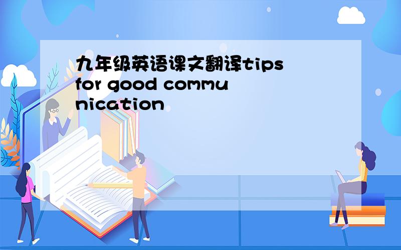 九年级英语课文翻译tips for good communication