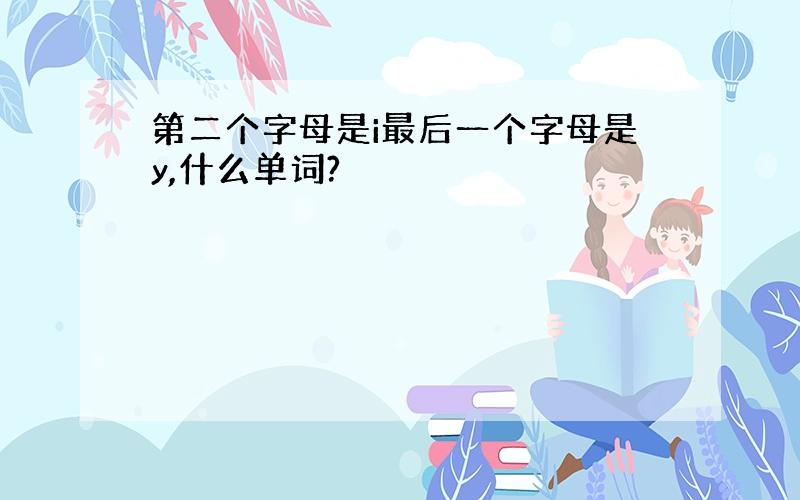 第二个字母是i最后一个字母是y,什么单词?