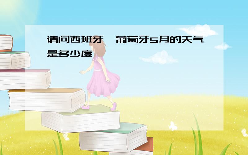 请问西班牙、葡萄牙5月的天气是多少度