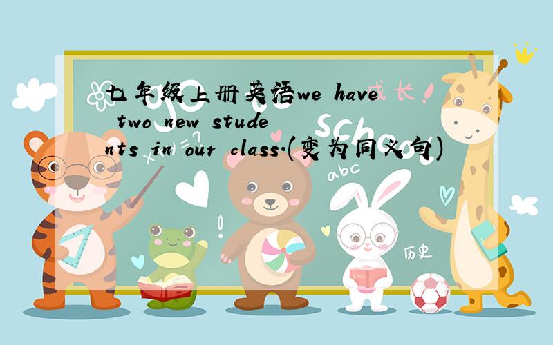 七年级上册英语we have two new students in our class.(变为同义句)