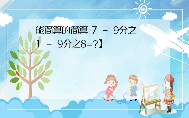 能简算的简算 7 - 9分之1 - 9分之8=?】