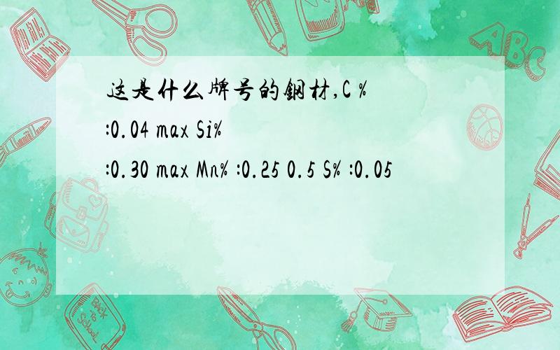 这是什么牌号的钢材,C % :0.04 max Si% :0.30 max Mn% :0.25 0.5 S% :0.05