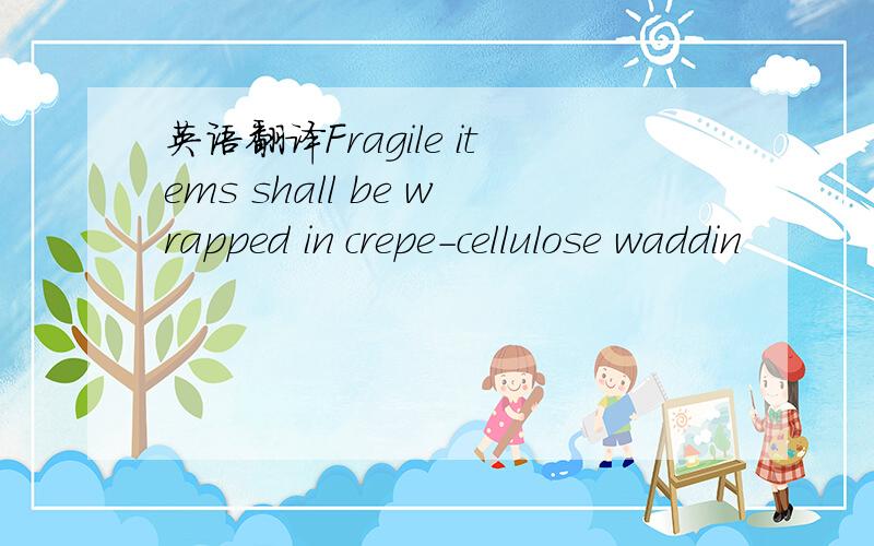 英语翻译Fragile items shall be wrapped in crepe-cellulose waddin