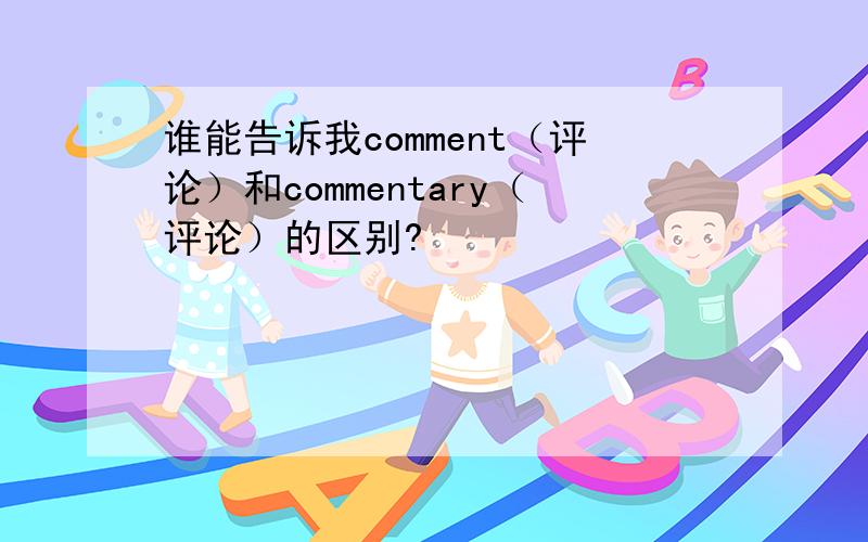 谁能告诉我comment（评论）和commentary（评论）的区别?