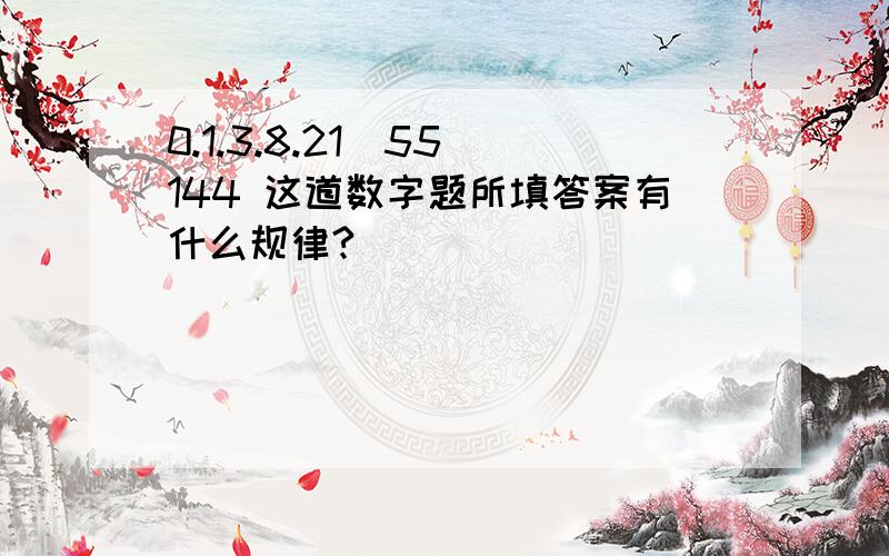 0.1.3.8.21(55)144 这道数字题所填答案有什么规律?