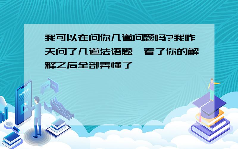 我可以在问你几道问题吗?我昨天问了几道法语题,看了你的解释之后全部弄懂了