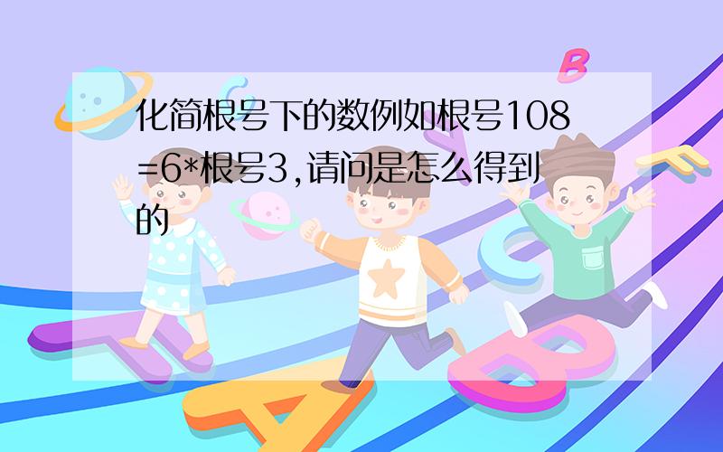 化简根号下的数例如根号108=6*根号3,请问是怎么得到的