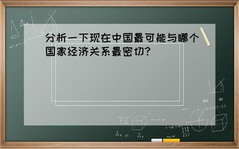 分析一下现在中国最可能与哪个国家经济关系最密切?