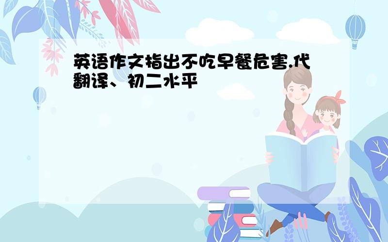 英语作文指出不吃早餐危害.代翻译、初二水平