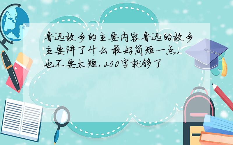 鲁迅故乡的主要内容鲁迅的故乡主要讲了什么 最好简短一点,也不要太短,200字就够了