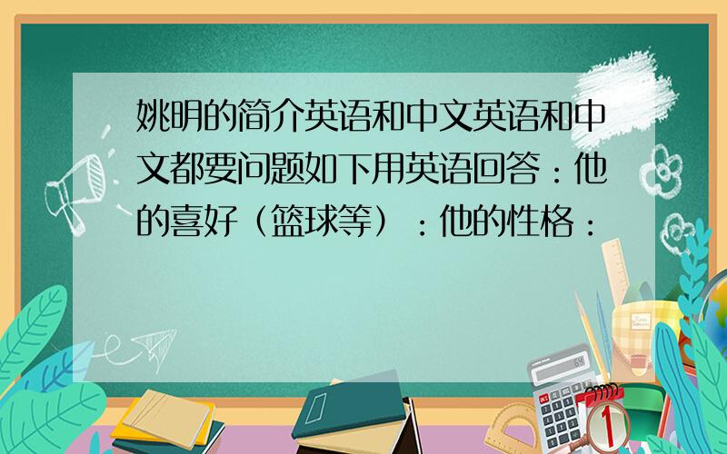 姚明的简介英语和中文英语和中文都要问题如下用英语回答：他的喜好（篮球等）：他的性格：