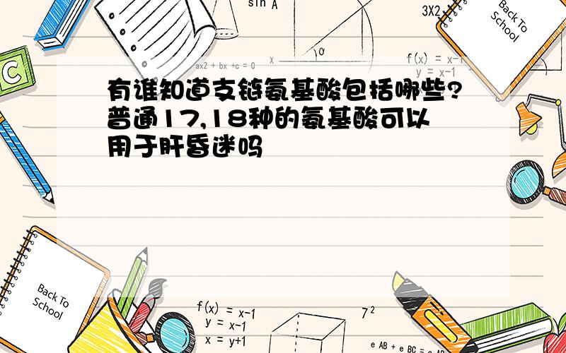 有谁知道支链氨基酸包括哪些?普通17,18种的氨基酸可以用于肝昏迷吗