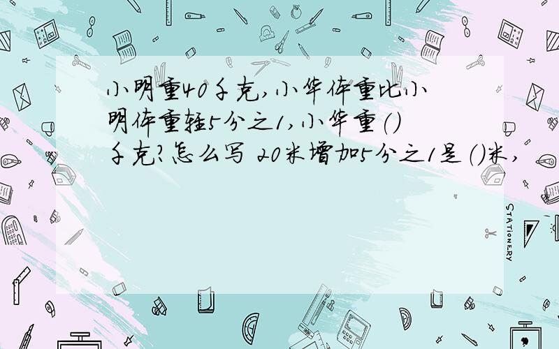 小明重40千克,小华体重比小明体重轻5分之1,小华重()千克?怎么写 20米增加5分之1是（）米,