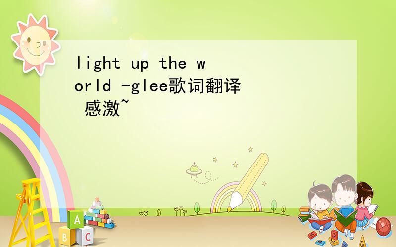 light up the world -glee歌词翻译 感激~