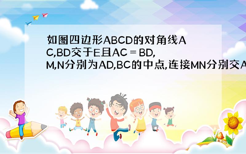 如图四边形ABCD的对角线AC,BD交于E且AC＝BD,M,N分别为AD,BC的中点,连接MN分别交AC,BD于F,G,