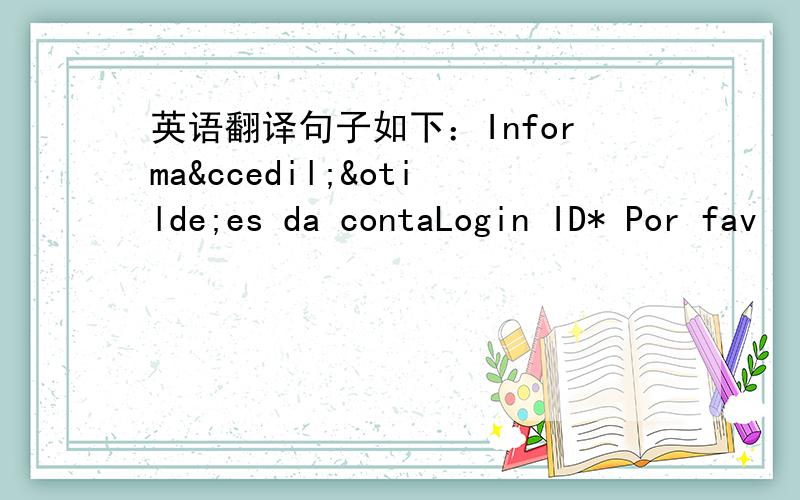 英语翻译句子如下：Informações da contaLogin ID* Por fav